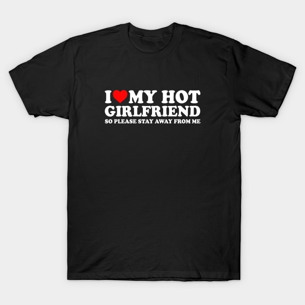 I Love My Hot Girlfriend So Please Stay Away From Me Couples  I Heart My Hot Girlfriend Stay Away Couples T-Shirt by GraviTeeGraphics